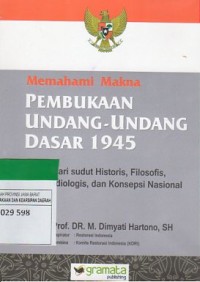 Memahami Makna Pembukaan Undang-undang Dasar 1945: dari sudut Historis, Filosofis, Idiologis, dan Konsepsi Nasional