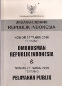 Undang-Undang Republik Indonesia Nomor 37 Tahun 2008 Tentang Ombudsman Republik Inddonesia & Nomor 25 Tahun 2009 Tentang Pelayanan Publik