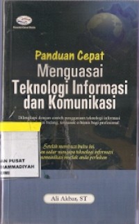 Panduan Cepat Menguasai Teknologi Informasi Dan Komunikasi : dilengkapi dengan contoh penggunaan teknologi informasi, termasuk e-bisnis bagi profesional