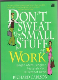 Dont Sweat the Small Stuff at Work= Jangan Memusingkan Masalah Kecil di Tempat Kerja: Cara Mudah Mengatasi Stres dan Konflik Sekaligus Meningkatkan Prestasi Diri dalam Pekerjaan