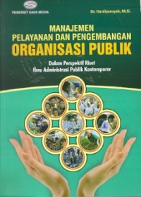 Manajemen Pelayanan Dan Pengembangan Organisasi Publik : dalam perspektif riset ilmu administrasi publik kontemporer