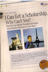 I Can Get A Scholarship WHY Can't You? : kiat - kiat dan catatan pembakaran semangat untuk merebut beasiswa ke luar negeri