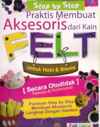 Step By Step Praktis Membuat Aksesoris Dari Kain Felt : untuk hobi dan bisnis secara otodidak pemula dan profesional