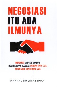 Negosiasi Ada Ilmunya: mengupas strategi dahsyat memenangkan negosiasi dengan siapa saja, kapan saja, dan dimana saja