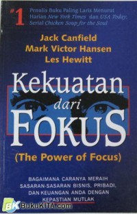 Kekuatan dari fokus = the power of focus : bagaimana caranya meraih sasaran-sasaran bisnis, pribadi, dan keuangan anda dengan kepastian mutlak