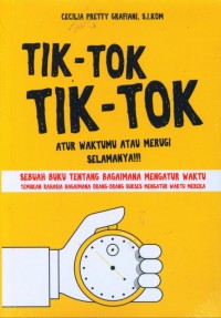 Tik-tok tik-tok : atur waktumu atau merugi selamanya!!! : sebuah buku tentang bagaimana mengatur waktu temukan rahasia bagaimana orang-orang sukses mengatur waktu mereka