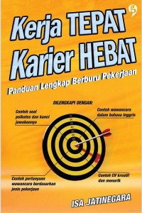 Kerja tepat karier hebat : panduan lengkap berburu pekerjaan dilengkapi dengan contoh soal psikotes dan kunci jawabannya, contoh pertanyaan wawancara berdasarkan jenis pekerjaan, contoh wawancara dalam bahasa inggris dan contoh CV kreatif dan menarik