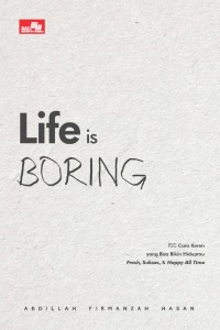 Life is boring : 100 cara keren yang bisa bikin hidupmu fresh, sukses, & happy all time