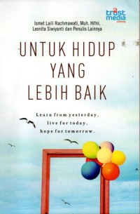 Untuk hidup yang lebih baik : learn from yesterday, live for today, hope for tomorrow