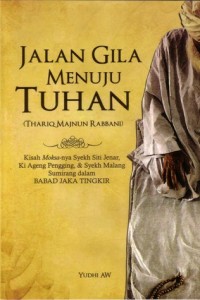 Jalan gila menuju tuhan : kisah moksa-nya syekh siti jenar, ki akeng pengging, & syekh malang sumirang dalam babad jaka tingkir