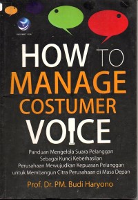 How to manage customer voice: panduan mengelola suara pelanggan sebagai kunci keberhasilan perusahaan mewujudkan kepuasan pelanggan untuk citra perusahaan di masa depan