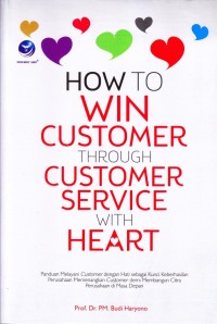 How to win customer through customer service with heart : panduan melayani customer dengan hati sebagai kunci keberhasilan perusahaan memenangkan customer demi membangun citra perusahaan di masa depan