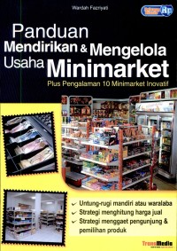 Panduan mendirikan & mengelola usaha minimarket plus pengalaman 10 minimarket inovatif