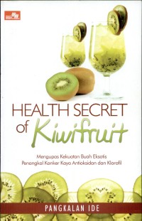 Health secret of kiwifruit : mengupas kekuatan buah eksotis penangkal kanker kaya antioksidan dan klorofil