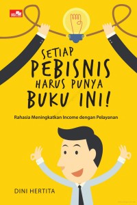 Setiap pebisnis harus punya buku ini! : rahasia meningkatkan income dengan pelayanan