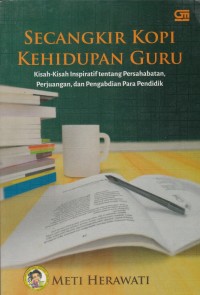 Secangkir kopi kehidupan guru : kisah-kisah inspiratif tentang persahabatan, perjuangan, dan pengabdian para pendidik