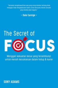 The secret of focus : menggali kekuatan besar yang tersembunyi untuk meraih kesuksesan dalam hidup dan karier