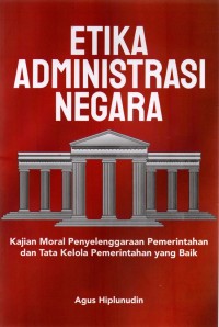 Etika administrasi negara : kajian moral penyelenggaraan pemerintah dan tata kelola pemerintah yang baik