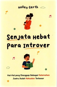 Senjata hebat para introver : hal-hal yang dianggap sebagai kelemahan itulah kekuatan terbesar = the powerful purpose of introverts