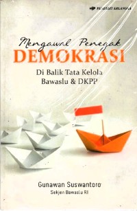 Pengawal penegak demokrasi : di balik tata kelola bawaslu & DKPP