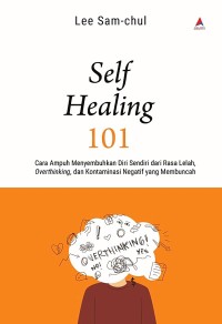 Self healing 101 : cara ampuh menyembuhkan diri sendiri dari rasa lelah, overthinking, dan kontaminasi negatif yang membuncah