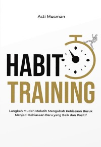 Habit training : langkah mudah melatih mengubah kebiasaan buruk menjadi kebiasaan baru yang baik dan positif