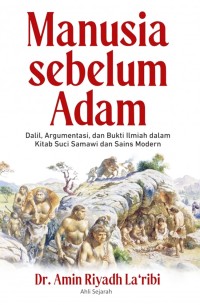 Manusia sebelum adam : dalil, argumentasi, dan bukti ilmiah dalam kitab suci samawi dan sains modern = hal hunalika qobla adam?