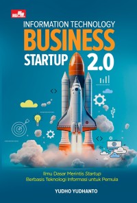 Information technology business starup 2.0 : ilmu dasar merintis starup berbasis teknologi informasi untuk pemula