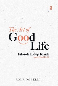 The art of good life : filosofi hidup klasik untuk abad ke-21