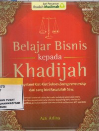 Belajar Bisnis Kepada Khodijah : menyelami kiat-kiat sukses entrepreneurship dari sang istri Rasulullah SAW