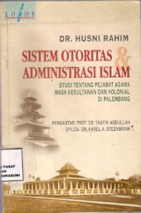 Sistem Otoritas & Administrasi Islam : studi tentang pejabat agama masa kesultanan dan kolonial di palembang