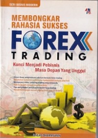 Membongkar Rahasia Sukses Forex Trading : kunci menjadi pembisnis masa depan yang unggul