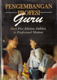 Pengembangan Profesi Guru : dari pra-jabatan, induksi, ke profesional madani