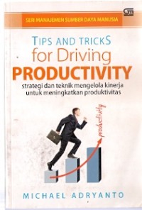 Tips And Tricks For Driving Productivity : strategi dan teknik mengelola kinerja untuk meningkatkan produktivitas