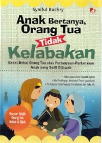 Anak Bertanya, Orang Tua Tidak Kelabakan : bekal-bekal orang tua atas pertanyaan-pertanyaan anak yang sulit dijawab