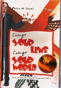 Change Your Lens Change Your World : cara mudah dan cepat mengubah hidup