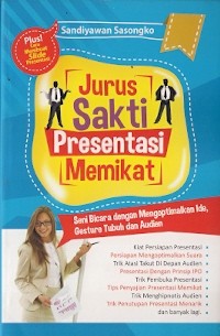 Jurus Sakti Presentasi Memikat : seni bicara dengan mengoptimalkan ide, gesture tubuh dan audien