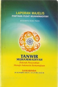 Laporan Majelis Pimpinan Pusat Muhammadiyah Disampaikan Pada Tanwir Muhammadiyah : dakwah pencerahan menuju indonesia berkemajuan