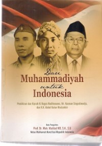 Dari Muhammadiyah Untuk Indonesia : pemikiran dan kiprah Ki Bagus Hadikosumo, Mr. Kasman Singodimedjo, dan K.H. Abdul Kahar Mudzakkir