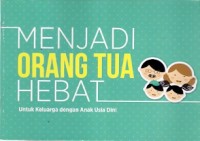 Menjadi Orang Tua Hebat : untuk keluarga dengan anak usia dini