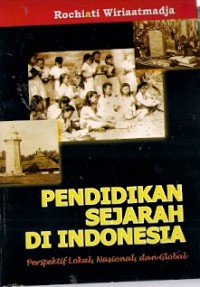 Pendidikan Sejarah Di Indonesia : perspektif lokal, nasional, dan global