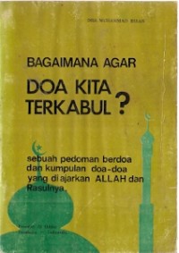 Bagaimana Agar Doa Kita Terkabul? sebuah pedoman berdoa dan kumpulan doa-doa yang diajarkan Allah dan Rasulnya