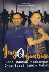 Jago Organisasi : cara mantap membangun organisasi lebih hebat