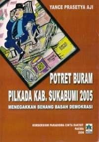 Potret Buram Pilkada Kab. Sukabumi 2005 : menegakkan benang basah demokrasi