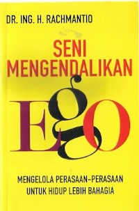 Seni Mengendalikan Ego : mengelola perasaan-perasaan untuk hidup lebih bahagia