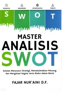 Master analisis SWOT : sukses menyusun strategi, memaksimalkan peluang, dan mengatasi segala jenis resiko dalam bisnis